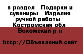  в раздел : Подарки и сувениры » Изделия ручной работы . Костромская обл.,Вохомский р-н